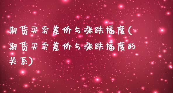 期货买卖差价与涨跌幅度(期货买卖差价与涨跌幅度的关系) (https://www.njaxzs.com/) 原油期货 第1张