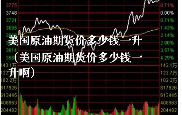 美国原油期货价多少钱一升（美国原油期货价多少钱一升啊） (https://www.njaxzs.com/) 期货行情 第1张