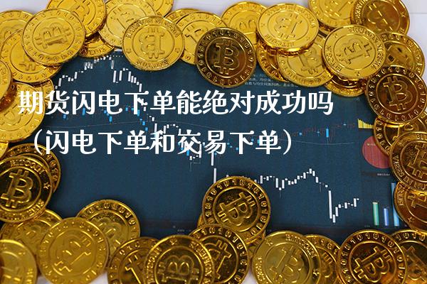 期货闪电下单能绝对成功吗（闪电下单和交易下单） (https://www.njaxzs.com/) 原油期货 第1张