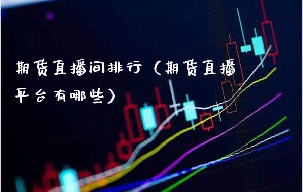 期货直播间排行（期货直播平台有哪些） (https://www.njaxzs.com/) 期货直播间 第1张
