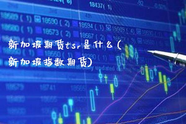 新加坡期货tsr是什么(新加坡指数期货) (https://www.njaxzs.com/) 期货行情 第1张