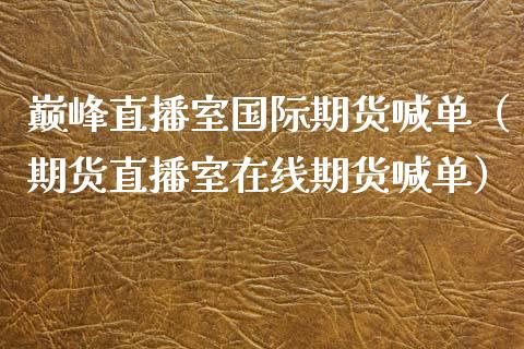 巅峰直播室国际期货喊单（期货直播室在线期货喊单） (https://www.njaxzs.com/) 期货直播间 第1张