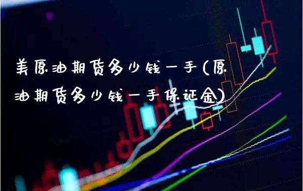 美原油期货多少钱一手(原油期货多少钱一手保证金) (https://www.njaxzs.com/) 期货直播间 第1张