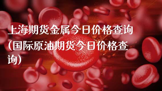 上海期货金属今日价格查询(国际原油期货今日价格查询) (https://www.njaxzs.com/) 黄金期货 第1张