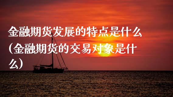 金融期货发展的特点是什么(金融期货的交易对象是什么) (https://www.njaxzs.com/) 期货投资 第1张