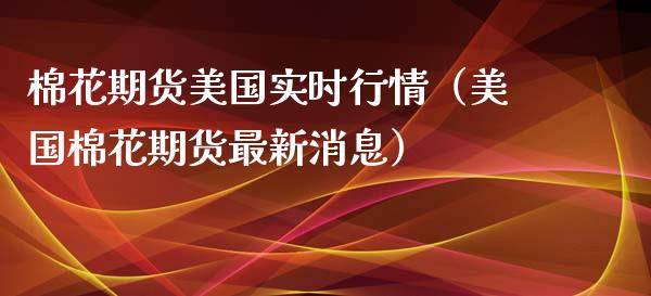 棉花期货美国实时行情（美国棉花期货最新消息） (https://www.njaxzs.com/) 期货直播间 第1张