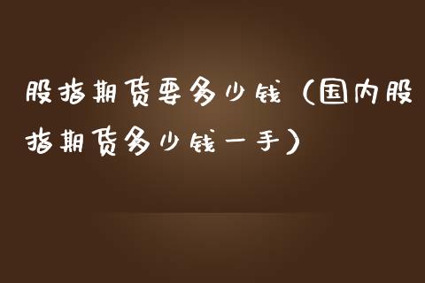 股指期货要多少钱（国内股指期货多少钱一手） (https://www.njaxzs.com/) 黄金期货 第1张