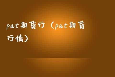 pat期货行（pat期货行情） (https://www.njaxzs.com/) 期货直播间 第1张