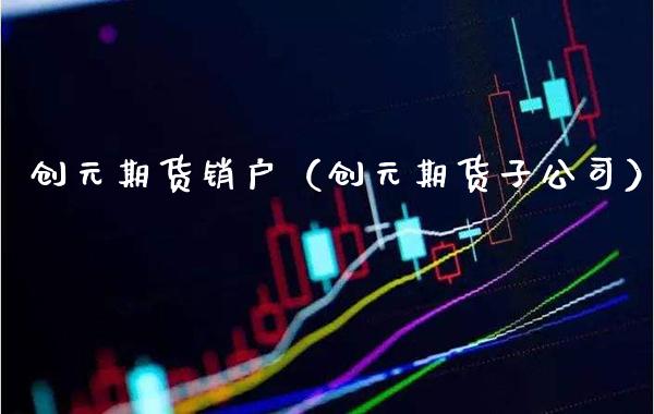 创元期货销户（创元期货子公司） (https://www.njaxzs.com/) 期货直播间 第1张