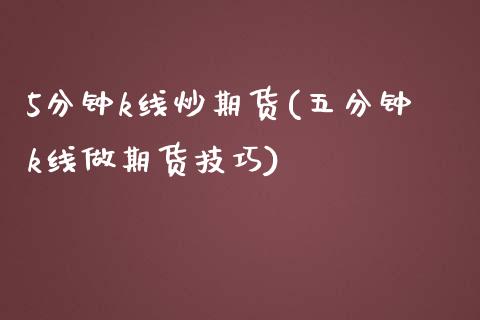 5分钟k线炒期货(五分钟k线做期货技巧) (https://www.njaxzs.com/) 期货直播间 第1张