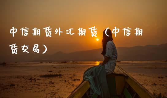 中信期货外汇期货（中信期货交易） (https://www.njaxzs.com/) 期货行情 第1张