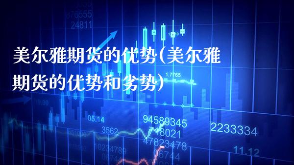 美尔雅期货的优势(美尔雅期货的优势和劣势) (https://www.njaxzs.com/) 期货直播间 第1张