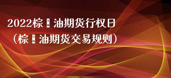 2022棕榈油期货行权日（棕榈油期货交易规则） (https://www.njaxzs.com/) 期货行情 第1张