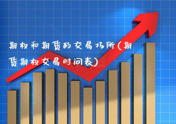 期权和期货的交易场所(期货期权交易时间表) (https://www.njaxzs.com/) 内盘期货 第1张