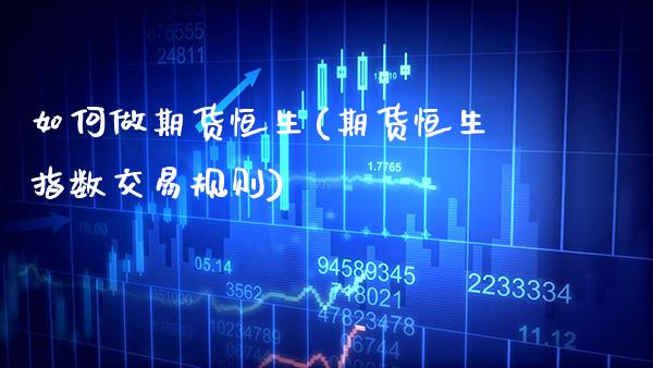 如何做期货恒生(期货恒生指数交易规则) (https://www.njaxzs.com/) 期货开户 第1张