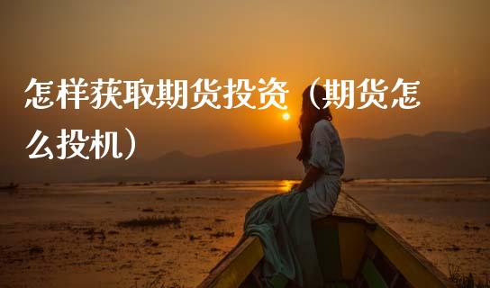 怎样获取期货投资（期货怎么投机） (https://www.njaxzs.com/) 期货直播间 第1张