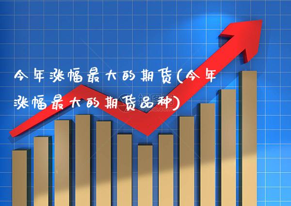 今年涨幅最大的期货(今年涨幅最大的期货品种) (https://www.njaxzs.com/) 原油期货 第1张