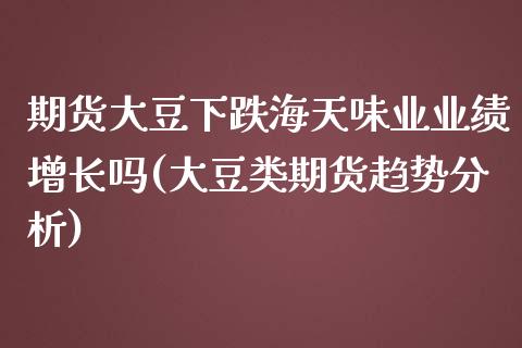 期货大豆下跌海天味业业绩增长吗(大豆类期货趋势分析) (https://www.njaxzs.com/) 内盘期货 第1张