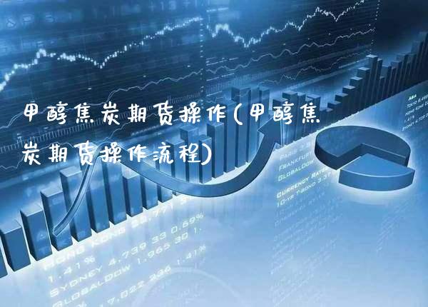 甲醇焦炭期货操作(甲醇焦炭期货操作流程) (https://www.njaxzs.com/) 期货开户 第1张