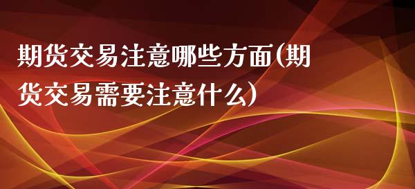 期货交易注意哪些方面(期货交易需要注意什么) (https://www.njaxzs.com/) 期货投资 第1张