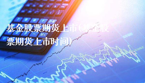 基金股票期货上市(基金股票期货上市时间) (https://www.njaxzs.com/) 期货行情 第1张