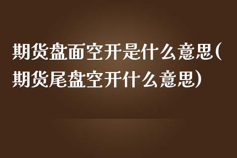 期货盘面空开是什么意思(期货尾盘空开什么意思) (https://www.njaxzs.com/) 原油期货 第1张