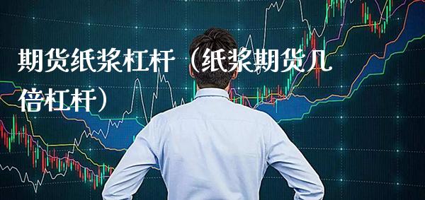 期货纸浆杠杆（纸浆期货几倍杠杆） (https://www.njaxzs.com/) 期货行情 第1张