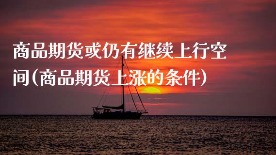 商品期货或仍有继续上行空间(商品期货上涨的条件) (https://www.njaxzs.com/) 期货直播间 第1张