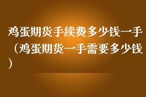 鸡蛋期货手续费多少钱一手（鸡蛋期货一手需要多少钱） (https://www.njaxzs.com/) 期货直播间 第1张