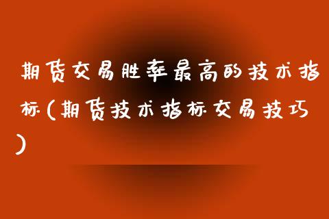期货交易胜率最高的技术指标(期货技术指标交易技巧) (https://www.njaxzs.com/) 期货投资 第1张
