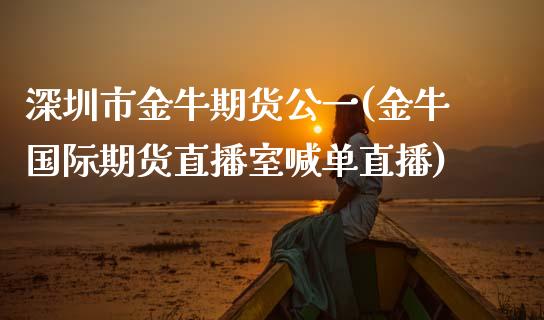 深圳市金牛期货公一(金牛国际期货直播室喊单直播) (https://www.njaxzs.com/) 内盘期货 第1张