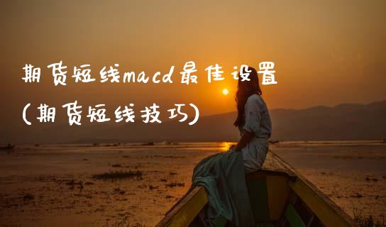 期货短线macd最佳设置(期货短线技巧) (https://www.njaxzs.com/) 原油期货 第1张