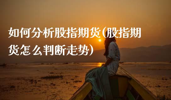 如何分析股指期货(股指期货怎么判断走势) (https://www.njaxzs.com/) 黄金期货 第1张