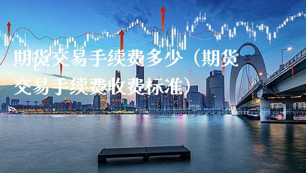 期货交易手续费多少（期货交易手续费收费标准） (https://www.njaxzs.com/) 期货直播间 第1张
