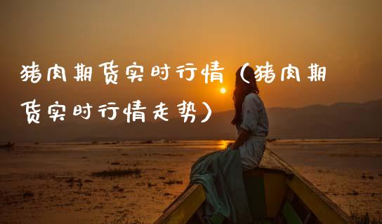猪肉期货实时行情（猪肉期货实时行情走势） (https://www.njaxzs.com/) 期货直播间 第1张