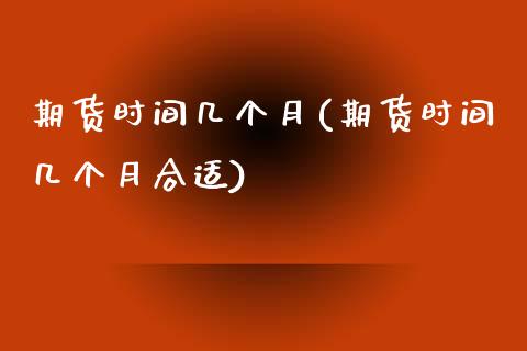 期货时间几个月(期货时间几个月合适) (https://www.njaxzs.com/) 内盘期货 第1张