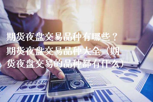 期货夜盘交易品种有哪些？期货夜盘交易品种大全（期货夜盘交易的品种都有什么） (https://www.njaxzs.com/) 期货行情 第1张