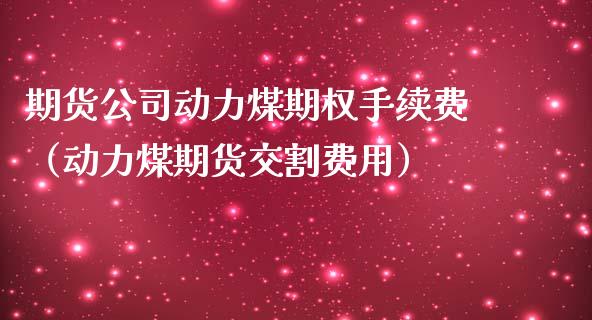 期货公司动力煤期权手续费(动力煤期货交割费用) 期货直播间 第1张-爱新财经 期货公司动力煤期权手续费(动力煤期货交割费用) (https://www.njaxzs.com/) 期货直播间 第1张