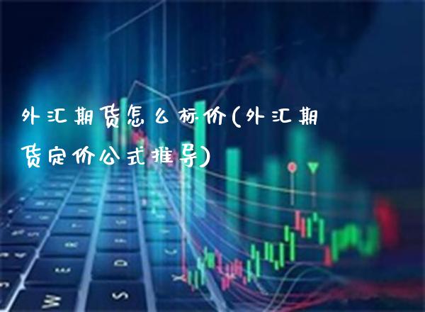 外汇期货怎么标价(外汇期货定价公式推导) (https://www.njaxzs.com/) 期货开户 第1张
