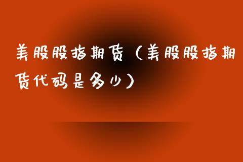 美股股指期货（美股股指期货代码是多少） (https://www.njaxzs.com/) 内盘期货 第1张