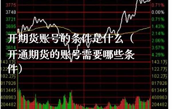 开期货账号的条件是什么（开通期货的账号需要哪些条件） (https://www.njaxzs.com/) 期货行情 第1张