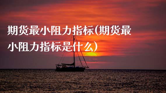 期货最小阻力指标(期货最小阻力指标是什么) (https://www.njaxzs.com/) 期货行情 第1张