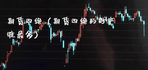 期货四绝（期货四绝的财产谁最多） (https://www.njaxzs.com/) 期货直播间 第1张