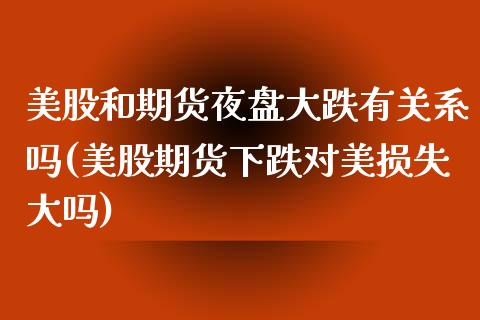美股和期货夜盘大跌有关系吗(美股期货下跌对美损失大吗) (https://www.njaxzs.com/) 期货行情 第1张