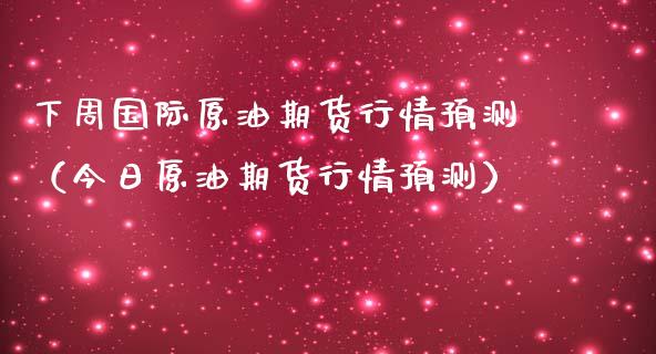 下周国际原油期货行情预测（今日原油期货行情预测） (https://www.njaxzs.com/) 内盘期货 第1张