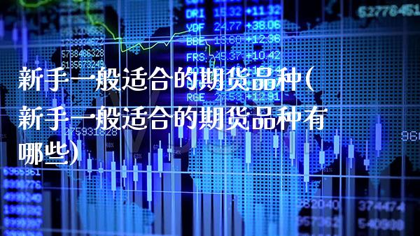 新手一般适合的期货品种(新手一般适合的期货品种有哪些) (https://www.njaxzs.com/) 期货直播间 第1张