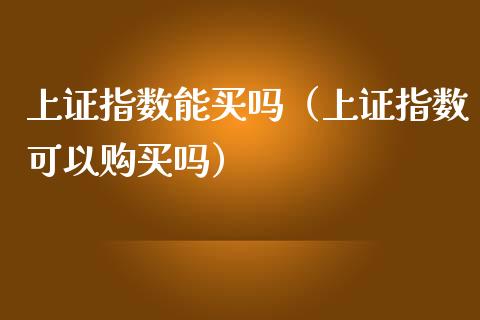 上证指数能买吗（上证指数可以购买吗） (https://www.njaxzs.com/) 期货直播间 第1张