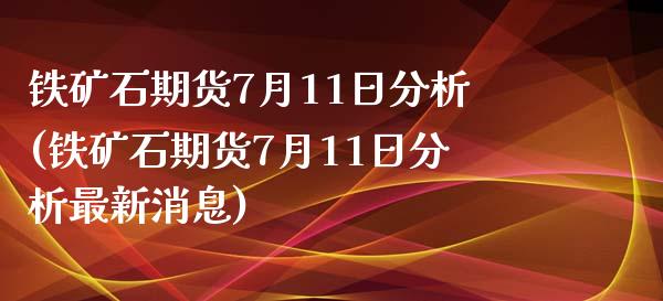铁矿石期货7月11日分析(铁矿石期货7月11日分析最新消息) (https://www.njaxzs.com/) 期货开户 第1张