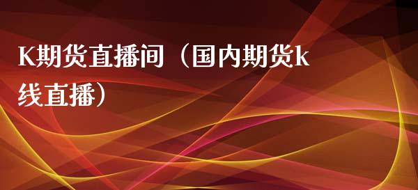 K期货直播间（国内期货k线直播） (https://www.njaxzs.com/) 期货直播间 第1张