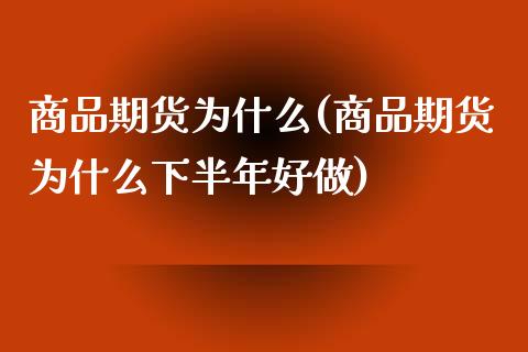 商品期货为什么(商品期货为什么下半年好做) (https://www.njaxzs.com/) 期货投资 第1张